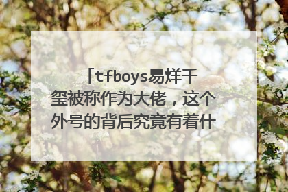 tfboys易烊千玺被称作为大佬，这个外号的背后究竟有着什么样的故事？