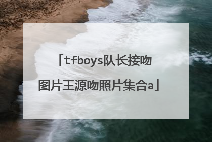 tfboys队长接吻图片王源吻照片集合a