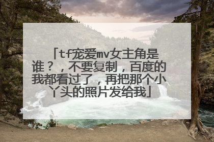 tf宠爱mv女主角是谁？，不要复制，百度的我都看过了，再把那个小丫头的照片发给我