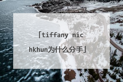 tiffany nichkhun为什么分手