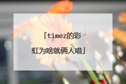 timez的彩虹为啥就俩人唱