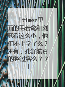 timez里面的毛若懿和刘冠希这么小，他们不上学了么？还有，孔舒航真的整过容么？？