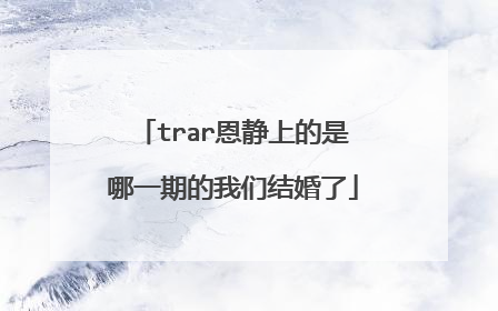 trar恩静上的是哪一期的我们结婚了
