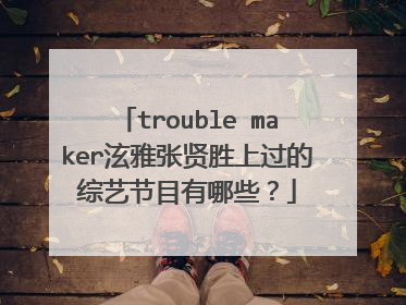 trouble maker泫雅张贤胜上过的综艺节目有哪些？