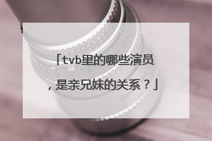 tvb里的哪些演员，是亲兄妹的关系？