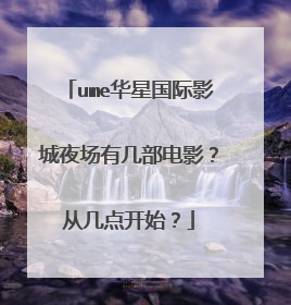 ume华星国际影城夜场有几部电影?从几点开始?