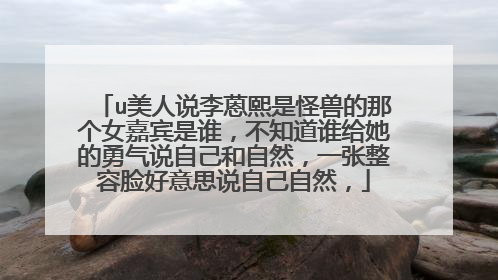 u美人说李蒽熙是怪兽的那个女嘉宾是谁,不知道谁给她的勇气说自己和自然,一张整容脸好意思说自己自然,