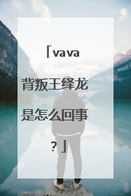 vava背叛王绎龙是怎么回事？