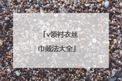 v领衬衣丝巾戴法大全
