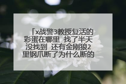 x战警3教授复活的彩蛋在哪里 找了半天没找到 还有金刚狼2里钢爪断了为什么断的不见了 长了骨爪