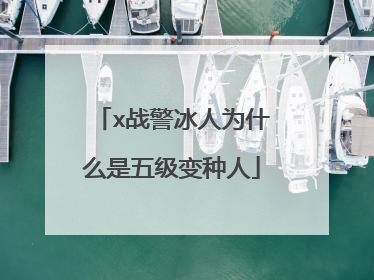 x战警冰人为什么是五级变种人