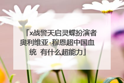 x战警天启灵蝶扮演者奥利维亚·穆恩超中国血统 有什么超能力