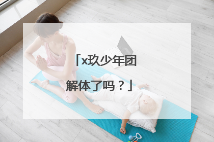 x玖少年团解体了吗？