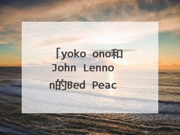 yoko ono和John Lennon的Bed Peace究竟是什么意思