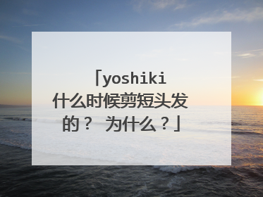 yoshiki什么时候剪短头发的? 为什么?