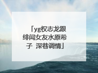yg权志龙跟绯闻女友水原希子 深巷调情