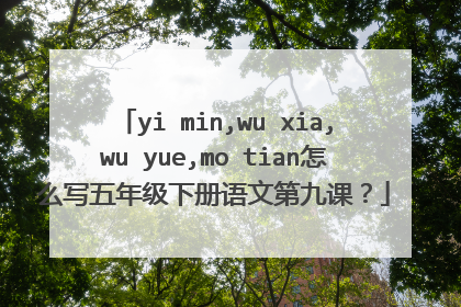 yi min,wu xia,wu yue,mo tian怎么写五年级下册语文第九课?