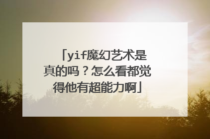 yif魔幻艺术是真的吗?怎么看都觉得他有超能力啊