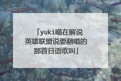 yuki喵在解说英雄联盟说要翻唱的那首日语歌叫