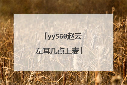 yy560赵云左耳几点上麦