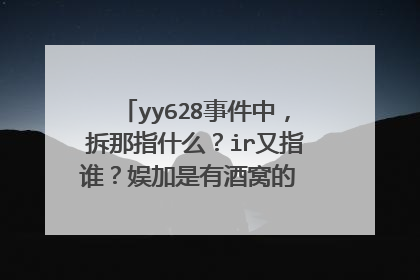 yy628事件中，拆那指什么？ir又指谁？娱加是有酒窝的 娱＋文儿吗？