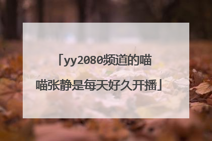 yy2080频道的喵喵张静是每天好久开播