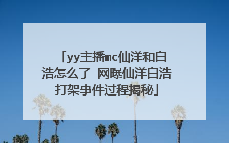 yy主播mc仙洋和白浩怎么了 网曝仙洋白浩打架事件过程揭秘