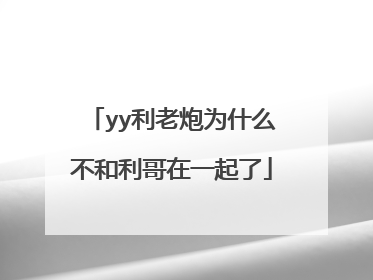 yy利老炮为什么不和利哥在一起了