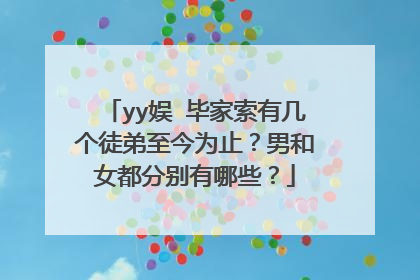 yy娱➕毕家索有几个徒弟至今为止?男和女都分别有哪些?