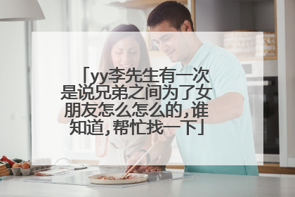 yy李先生有一次是说兄弟之间为了女朋友怎么怎么的,谁知道,帮忙找一下