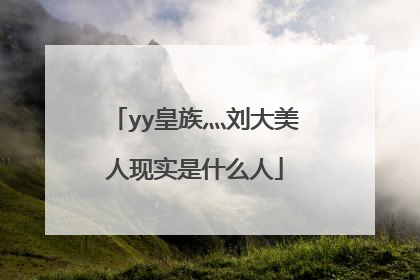 yy皇族灬刘大美人现实是什么人