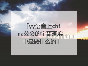yy语音上china公会的宝哥现实中是做什么的