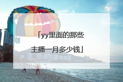 yy里面的那些主播一月多少钱