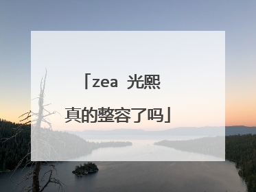 zea 光熙 真的整容了吗