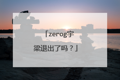 zerog宇梁退出了吗？